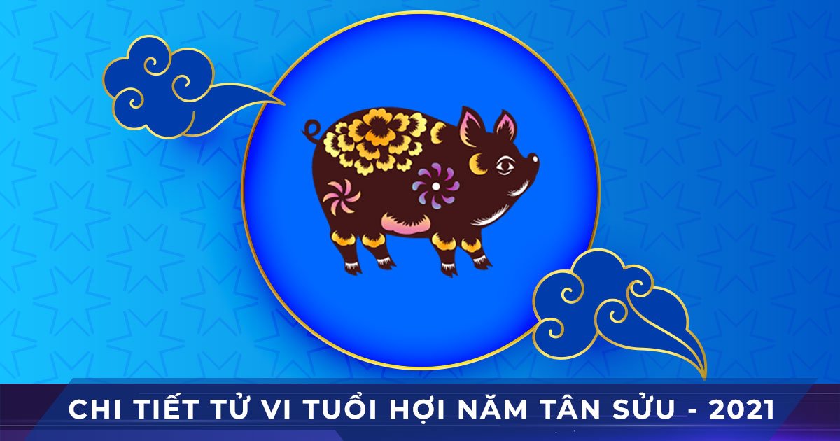 chi tiết tử vi tuổi hợi năm tân sửu 2021